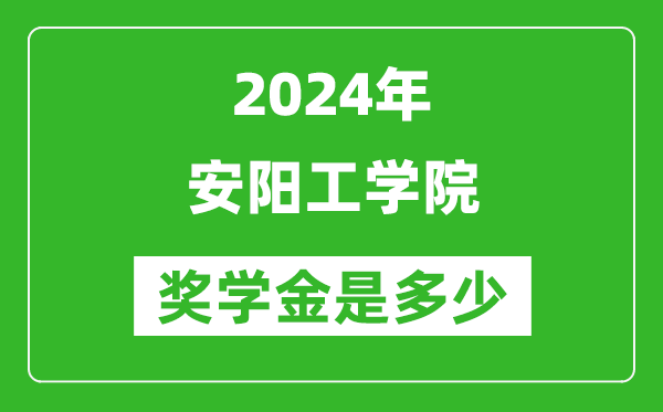 2024年安阳工学院奖学金多少钱,覆盖率是多少？