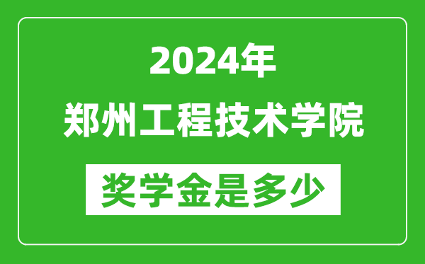 2024年郑州工程技术学院奖学金多少钱,覆盖率是多少？