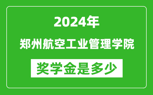 2024年郑州航空工业管理学院奖学金多少钱,覆盖率是多少？