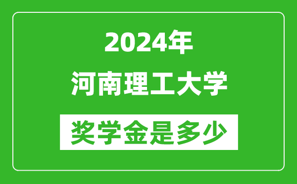 2024年河南理工大学奖学金多少钱,覆盖率是多少？