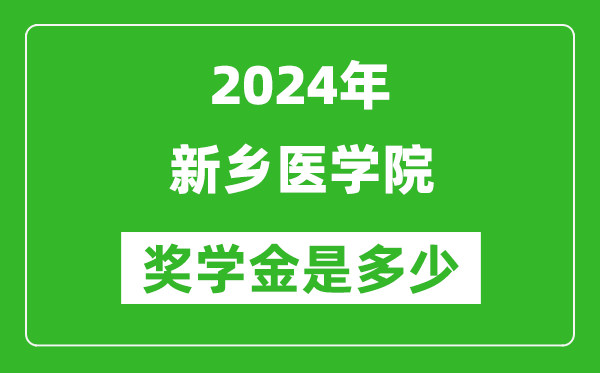 2024年新乡医学院奖学金多少钱,覆盖率是多少？