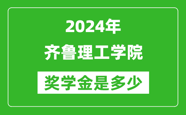 2024年齐鲁理工学院奖学金多少钱,覆盖率是多少？