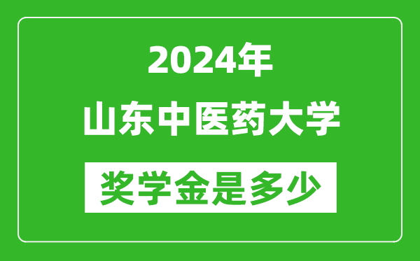 2024年山东中医药大学奖学金多少钱,覆盖率是多少？