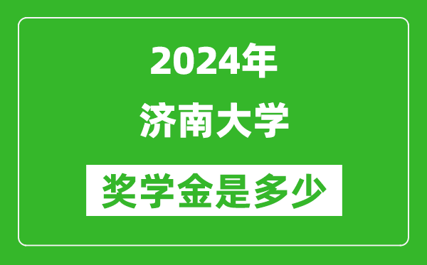 2024年济南大学奖学金多少钱,覆盖率是多少？