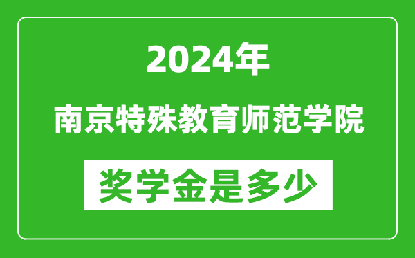 2024年南京特殊教育师范学院奖学金多少钱,覆盖率是多少？