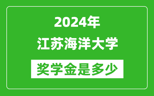 2024年江苏海洋大学奖学金多少钱,覆盖率是多少？