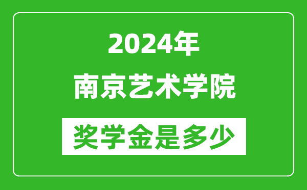 2024年南京艺术学院奖学金多少钱,覆盖率是多少？