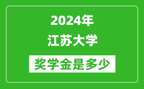 2024年江苏大学奖学金多少钱,覆盖率是多少？