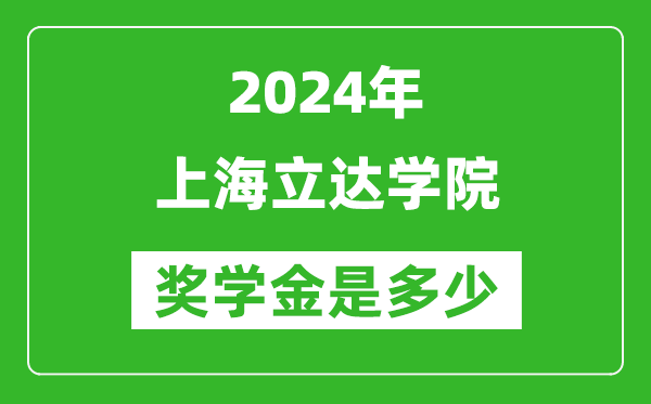 2024年上海立达学院奖学金多少钱,覆盖率是多少？