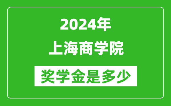 2024年上海商学院奖学金多少钱,覆盖率是多少？