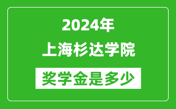 2024年上海杉达学院奖学金多少钱,覆盖率是多少？