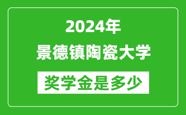 2024年景德镇陶瓷大学奖学金多少钱,覆盖率是多少？