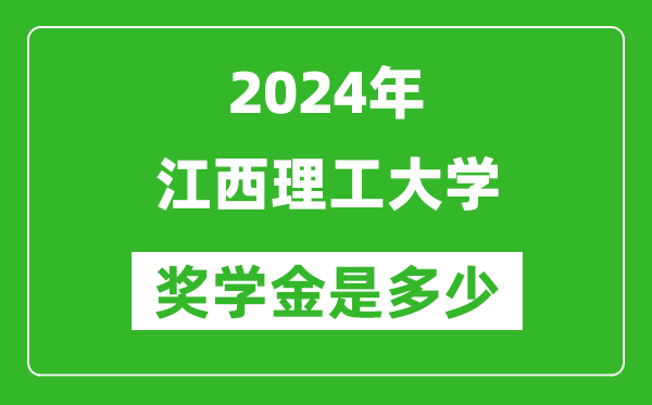 2024年江西理工大学奖学金多少钱,覆盖率是多少？