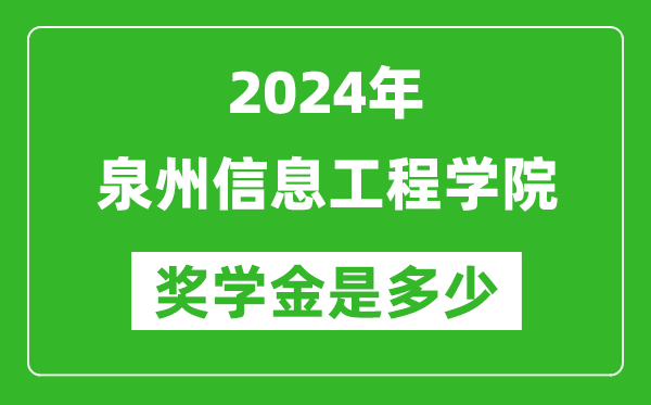 2024年泉州信息工程学院奖学金多少钱,覆盖率是多少？