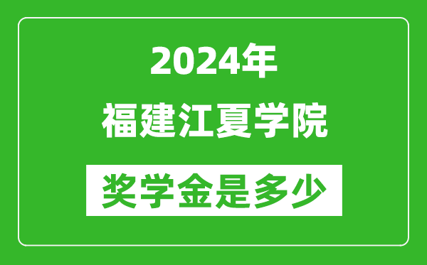 2024年福建江夏学院奖学金多少钱,覆盖率是多少？