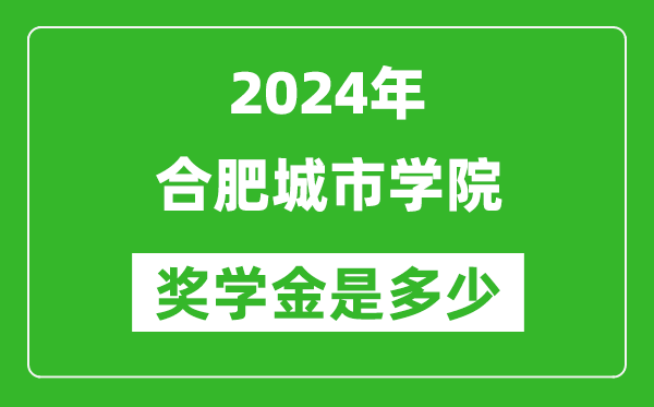 2024年合肥城市学院奖学金多少钱,覆盖率是多少？