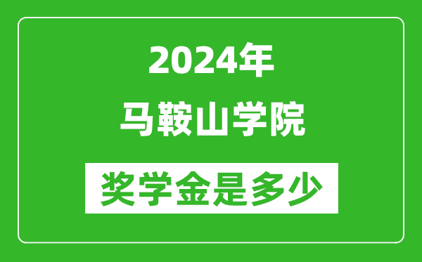 2024年马鞍山学院奖学金多少钱,覆盖率是多少？