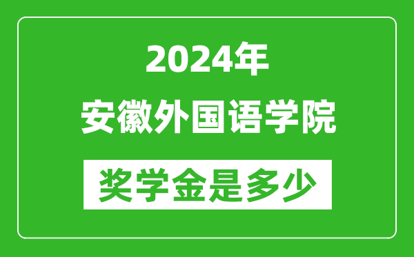 2024年安徽外国语学院奖学金多少钱,覆盖率是多少？