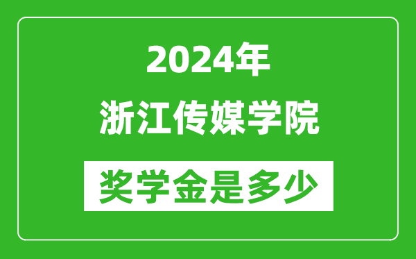 2024年浙江传媒学院奖学金多少钱,覆盖率是多少？