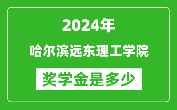 2024年哈尔滨远东理工学院奖学金多少钱,覆盖率是多少？