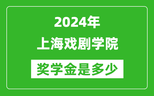 2024年上海戏剧学院奖学金多少钱,覆盖率是多少？