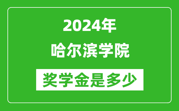 2024年哈尔滨学院奖学金多少钱,覆盖率是多少？