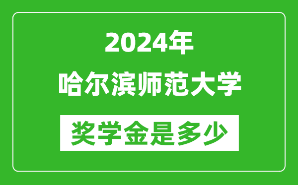 2024年哈尔滨师范大学奖学金多少钱,覆盖率是多少？