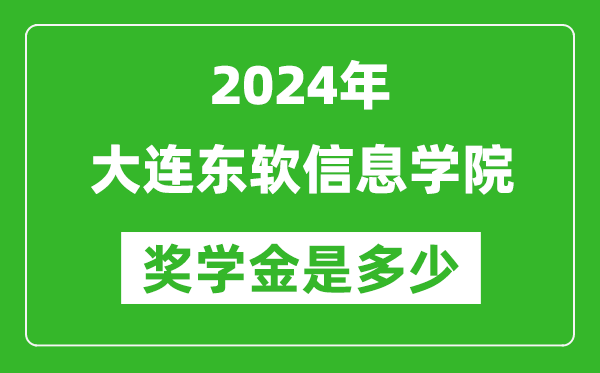 2024年大连东软信息学院奖学金多少钱,覆盖率是多少？