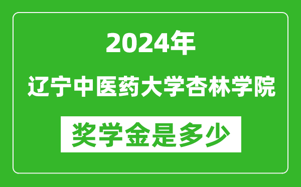 2024年辽宁中医药大学杏林学院奖学金多少钱,覆盖率是多少？