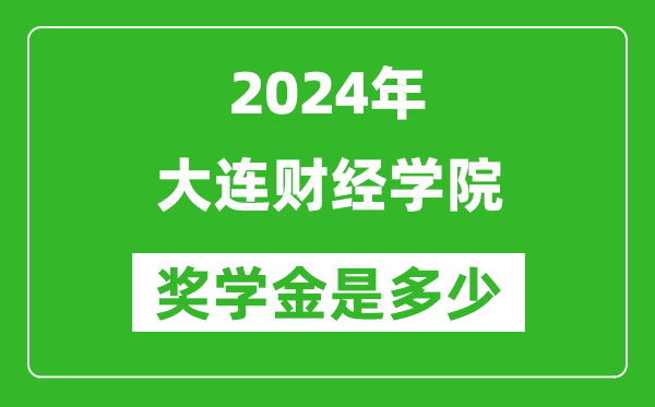 2024年大连财经学院奖学金多少钱,覆盖率是多少？