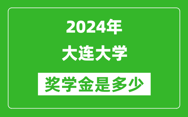 2024年大连大学奖学金多少钱,覆盖率是多少？