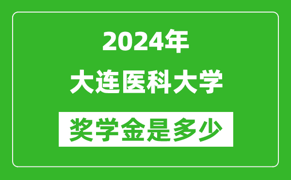 2024年大连医科大学奖学金多少钱,覆盖率是多少？