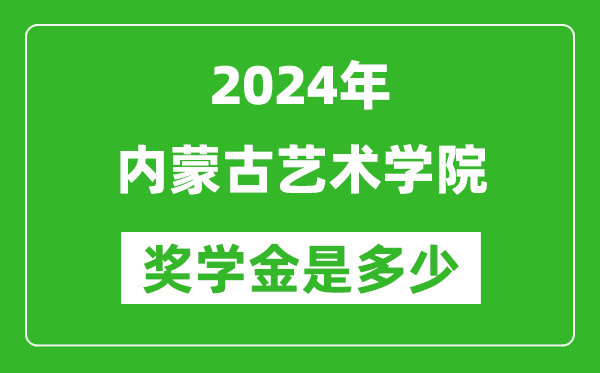 2024年内蒙古艺术学院奖学金多少钱,覆盖率是多少？