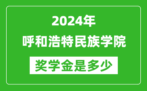 2024年呼和浩特民族学院奖学金多少钱,覆盖率是多少？