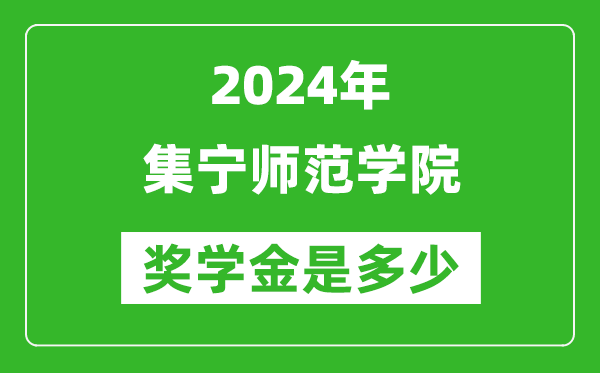 2024年集宁师范学院奖学金多少钱,覆盖率是多少？