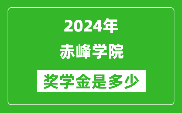 2024年赤峰学院奖学金多少钱,覆盖率是多少？