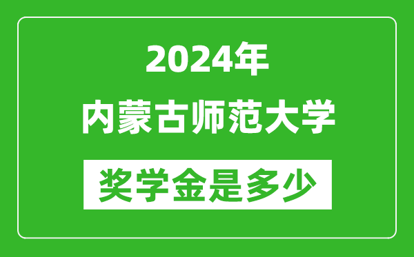 2024年内蒙古师范大学奖学金多少钱,覆盖率是多少？