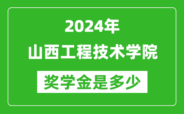 2024年山西工程技术学院奖学金多少钱,覆盖率是多少？