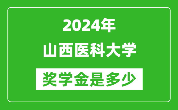 2024年山西医科大学奖学金多少钱,覆盖率是多少？