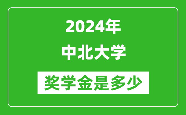 2024年中北大学奖学金多少钱,覆盖率是多少？