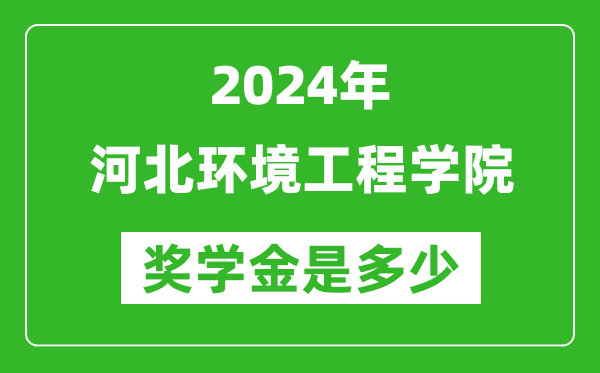 2024年河北环境工程学院奖学金多少钱,覆盖率是多少？