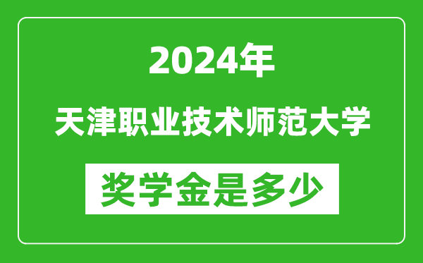 2024年天津职业技术师范大学奖学金多少钱,覆盖率是多少？