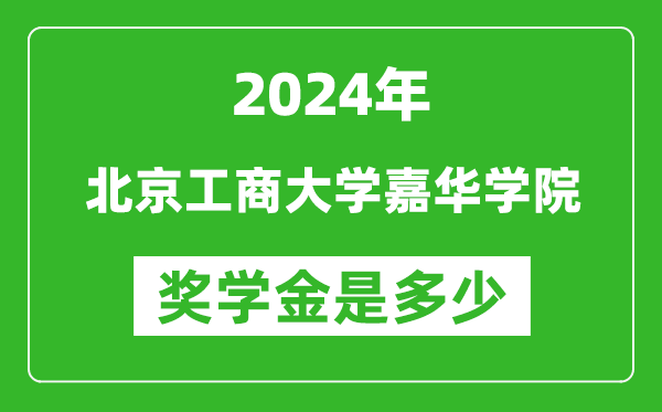 2024年北京工商大学嘉华学院奖学金多少钱,覆盖率是多少？