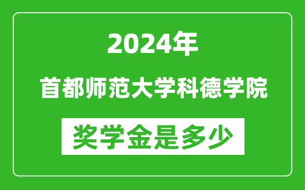 2024年首都师范大学科德学院奖学金多少钱,覆盖率是多少？