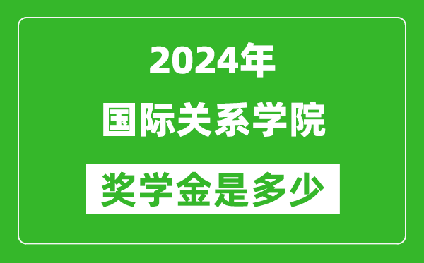 2024年国际关系学院奖学金多少钱,覆盖率是多少？