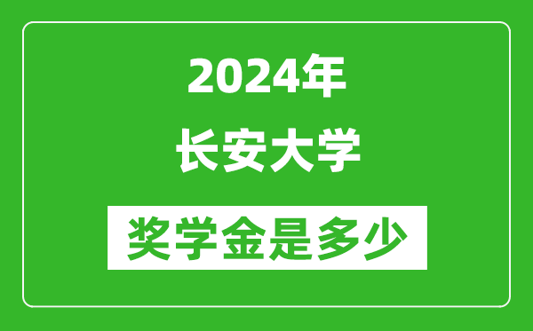 2024年长安大学奖学金多少钱,覆盖率是多少？