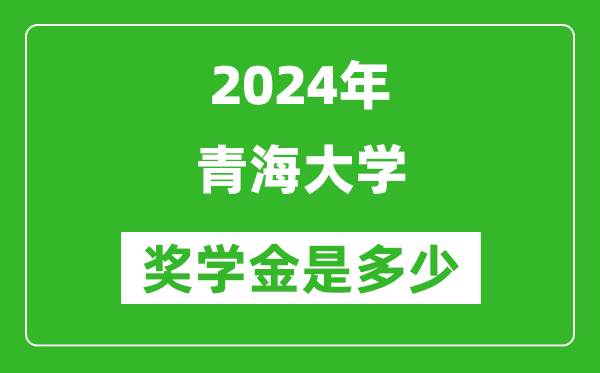 2024年青海大学奖学金多少钱,覆盖率是多少？