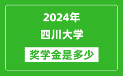 2024年四川大学奖学金多少钱_覆盖率是多少？