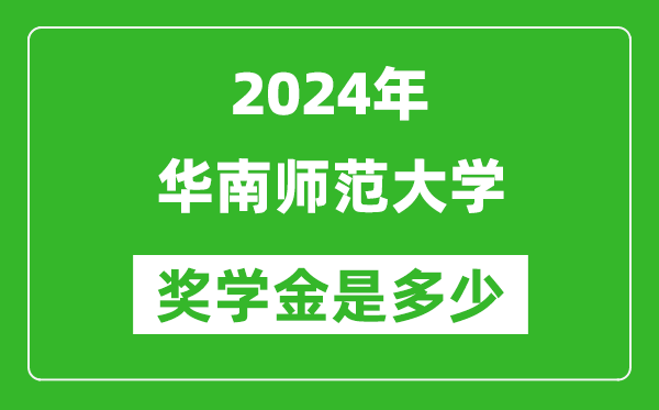 2024年华南师范大学奖学金多少钱,覆盖率是多少？