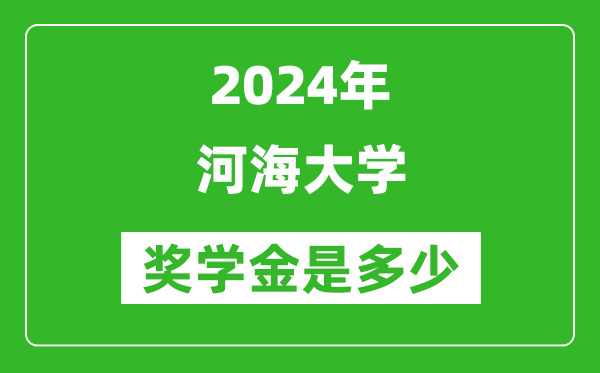 2024年河海大学奖学金多少钱,覆盖率是多少？